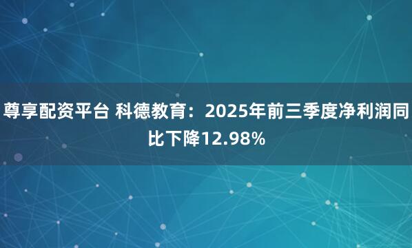 尊享配资平台 科德教育：2025年前三季度净利润同比下降12.98%