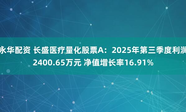 永华配资 长盛医疗量化股票A：2025年第三季度利润2400.65万元 净值增长率16.91%