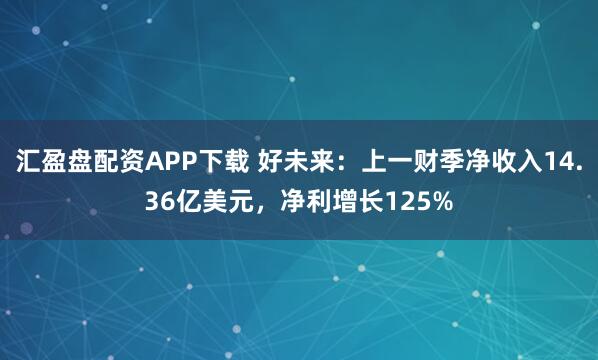 汇盈盘配资APP下载 好未来：上一财季净收入14.36亿美元，净利增长125%