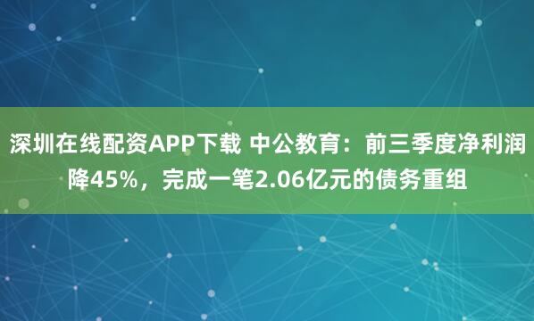 深圳在线配资APP下载 中公教育:前三季度净利润降45%,完成一笔2.06亿元的债务重组