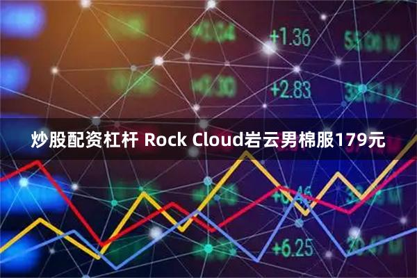 炒股配资杠杆 Rock Cloud岩云男棉服179元