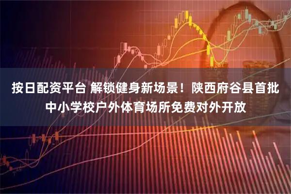 按日配资平台 解锁健身新场景！陕西府谷县首批中小学校户外体育场所免费对外开放