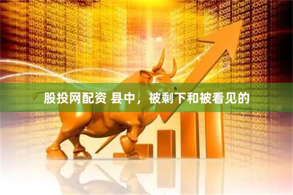 股投网配资 县中，被剩下和被看见的