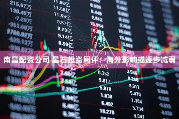 南昌配资公司 星石投资周评：海外影响或逐步减弱