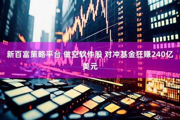 新百富策略平台 做空软件股 对冲基金狂赚240亿美元