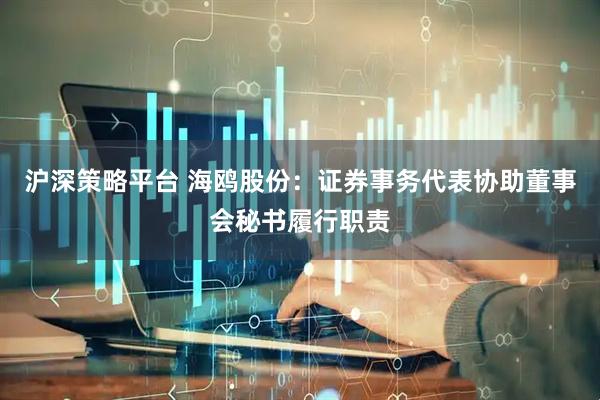 沪深策略平台 海鸥股份：证券事务代表协助董事会秘书履行职责