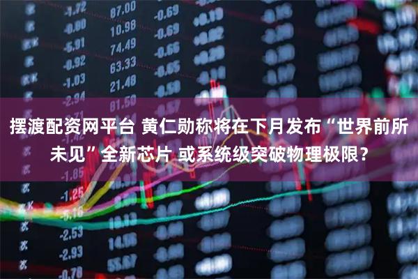 摆渡配资网平台 黄仁勋称将在下月发布“世界前所未见”全新芯片 或系统级突破物理极限？